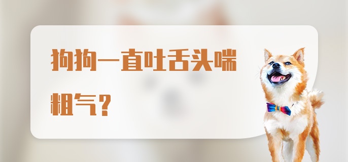 狗狗一直吐舌头喘粗气？