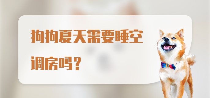 狗狗夏天需要睡空调房吗？