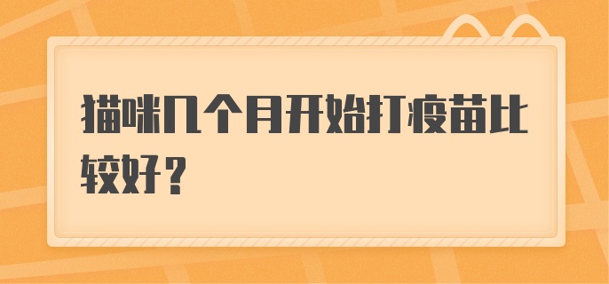 猫咪几个月开始打疫苗比较好?