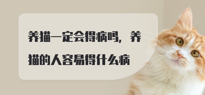 养猫一定会得病吗，养猫的人容易得什么病