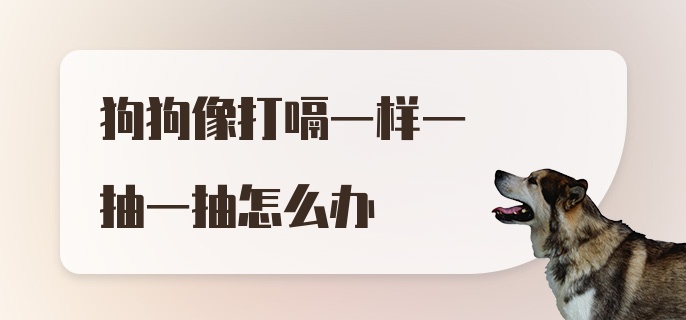 狗狗像打嗝一样一抽一抽怎么办