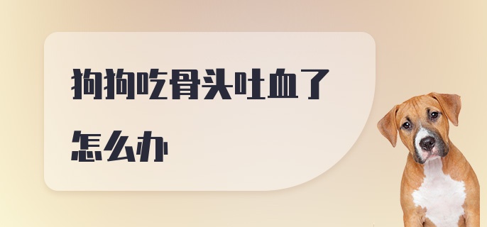 狗狗吃骨头吐血了怎么办