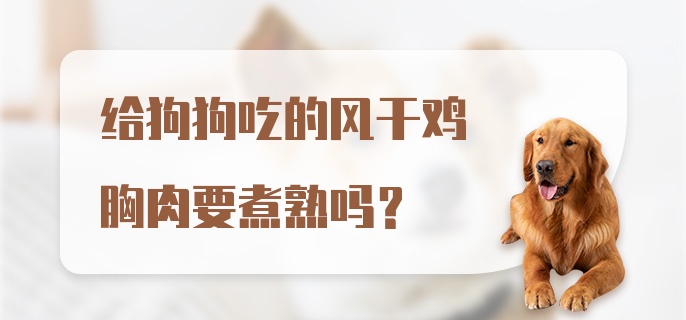 给狗狗吃的风干鸡胸肉要煮熟吗？