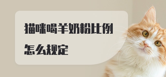 猫咪喝羊奶粉比例怎么规定