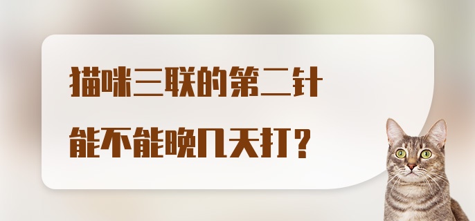 猫咪三联的第二针能不能晚几天打？