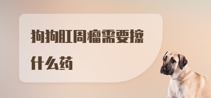 狗狗肛周瘤需要擦什么药