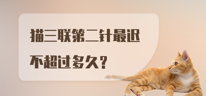 猫三联第二针最迟不超过多久？