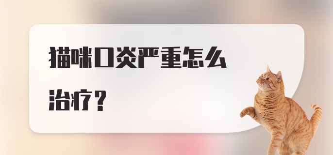 猫咪口炎严重怎么治疗？