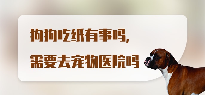 狗狗吃纸有事吗，需要去宠物医院吗