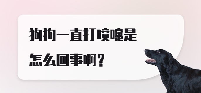 狗狗一直打喷嚏是怎么回事啊？