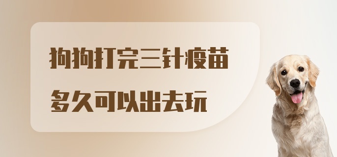 狗狗打完三针疫苗多久可以出去玩