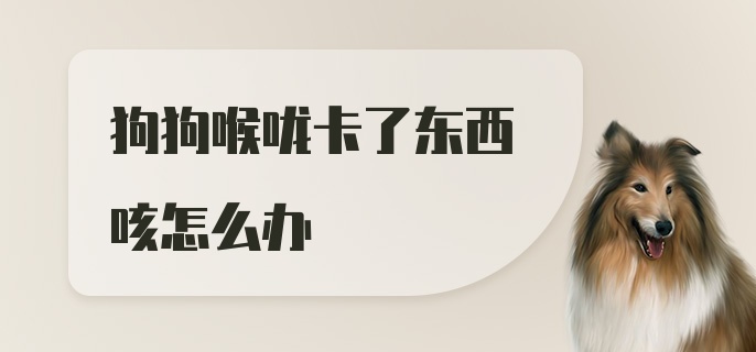 狗狗喉咙卡了东西咳怎么办