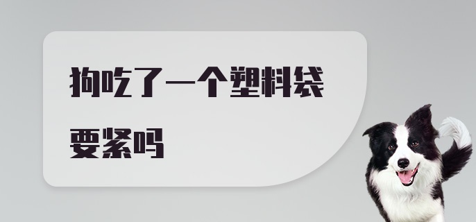 狗吃了一个塑料袋要紧吗