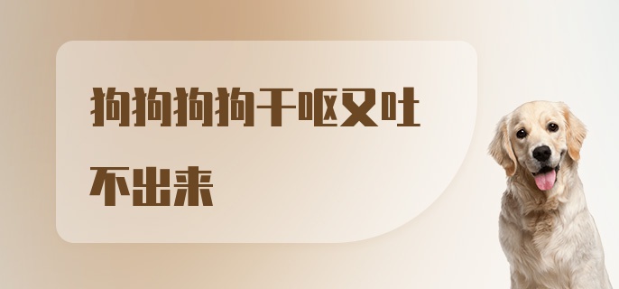 狗狗狗狗干呕又吐不出来