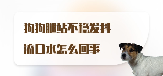 狗狗腿站不稳发抖流口水怎么回事