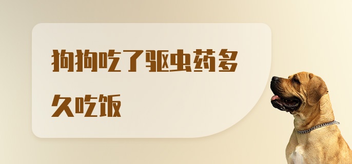 狗狗吃了驱虫药多久吃饭