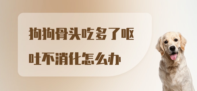 狗狗骨头吃多了呕吐不消化怎么办