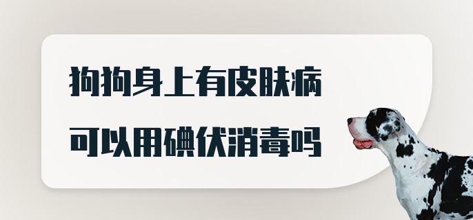 狗狗身上有皮肤病可以用碘伏消毒吗