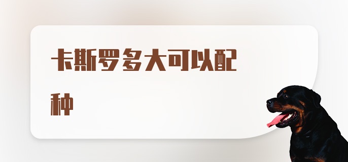 卡斯罗多大可以配种