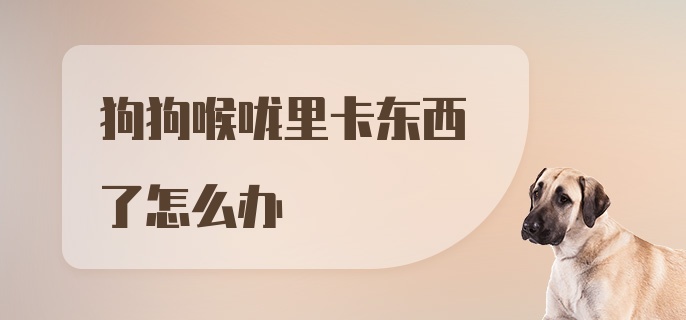 狗狗喉咙里卡东西了怎么办