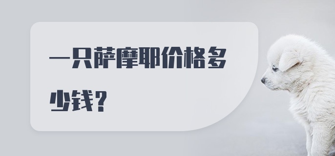 一只萨摩耶价格多少钱？