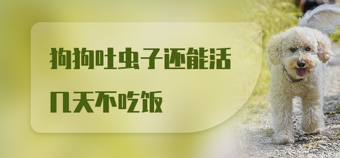 狗狗吐虫子还能活几天不吃饭