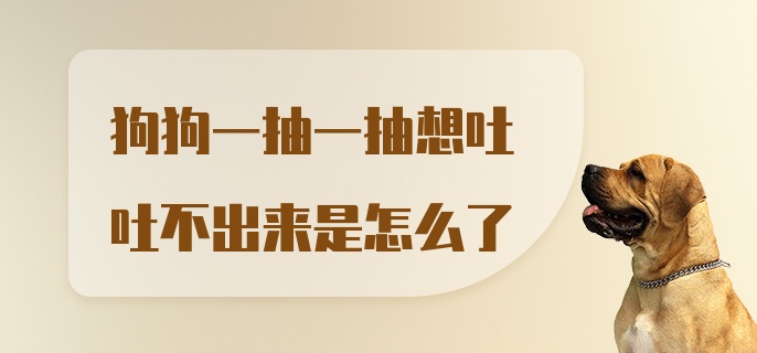 狗狗一抽一抽想吐吐不出来是怎么了