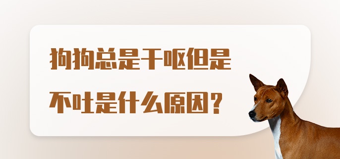 狗狗总是干呕但是不吐是什么原因？