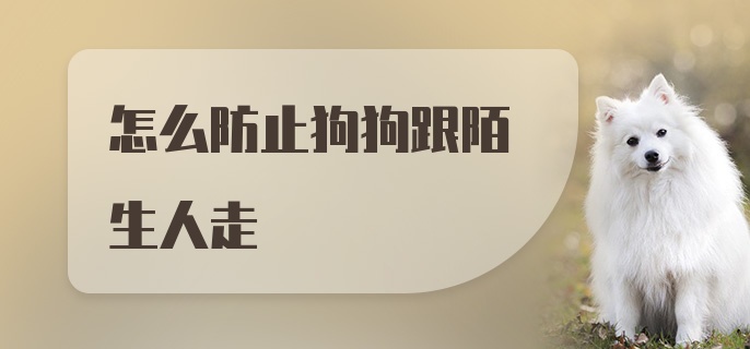 怎么防止狗狗跟陌生人走