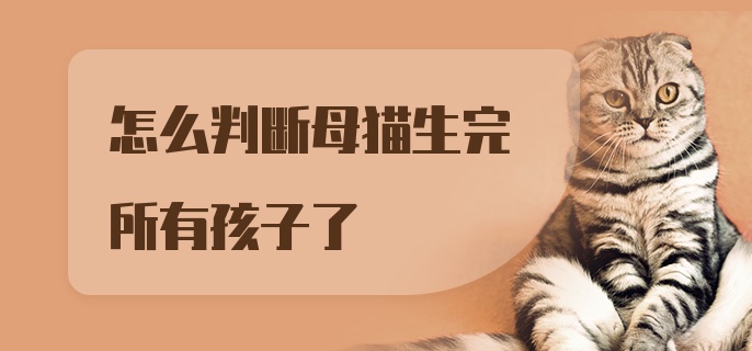 怎么判断母猫生完所有孩子了