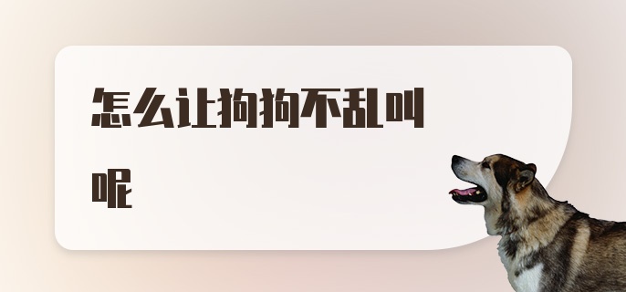 怎么让狗狗不乱叫呢