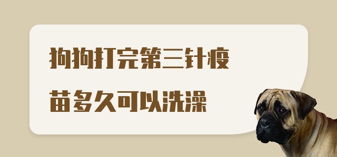 狗狗打完第三针疫苗多久可以洗澡