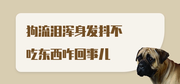 狗流泪浑身发抖不吃东西咋回事儿